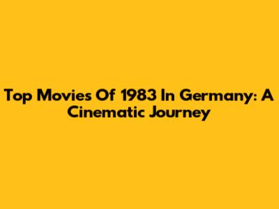 Top Movies Of 1983 In Germany: A Cinematic Journey