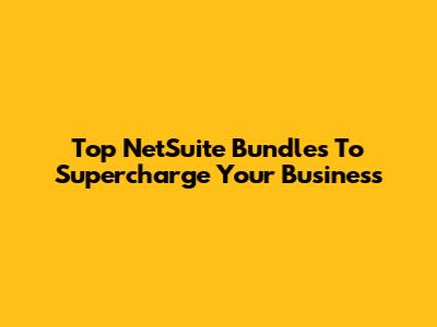 Top NetSuite Bundles To Supercharge Your Business