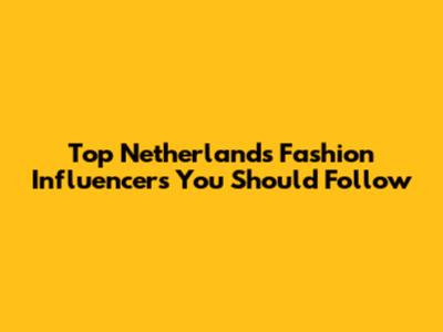 Top Netherlands Fashion Influencers You Should Follow