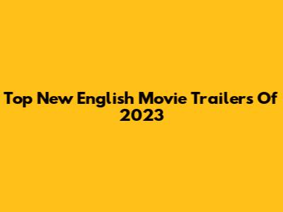Top New English Movie Trailers Of 2023