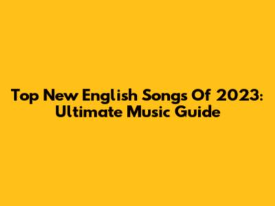 Top New English Songs Of 2023: Ultimate Music Guide