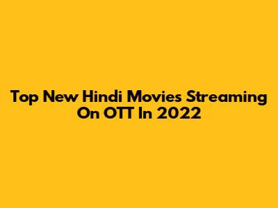 Top New Hindi Movies Streaming On OTT In 2022