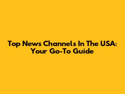 Top News Channels In The USA: Your Go-To Guide
