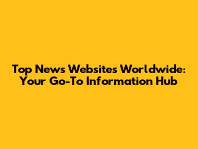 Top News Websites Worldwide: Your Go-To Information Hub
