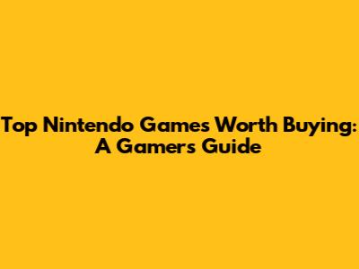 Top Nintendo Games Worth Buying: A Gamer's Guide