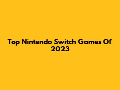 Top Nintendo Switch Games Of 2023
