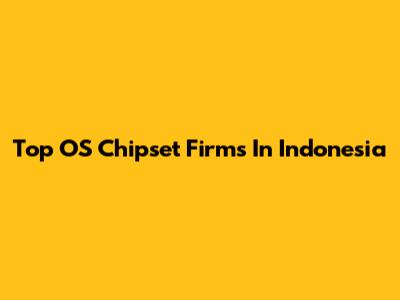 Top OS Chipset Firms In Indonesia