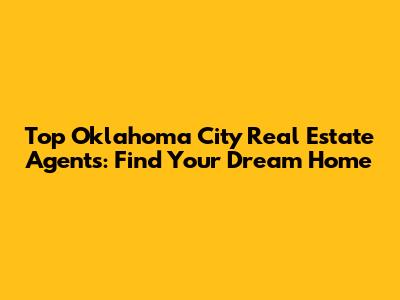 Top Oklahoma City Real Estate Agents: Find Your Dream Home