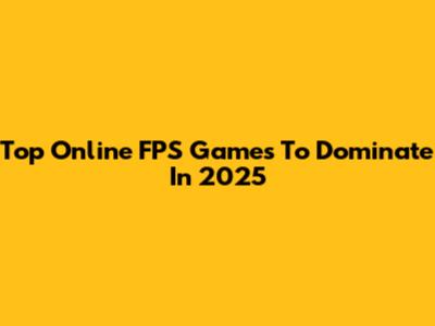 Top Online FPS Games To Dominate In 2025