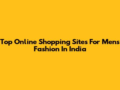 Top Online Shopping Sites For Men's Fashion In India