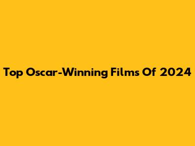 Top Oscar-Winning Films Of 2024