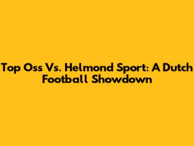 Top Oss Vs. Helmond Sport: A Dutch Football Showdown