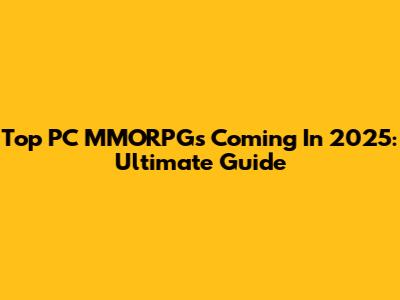 Top PC MMORPGs Coming In 2025: Ultimate Guide