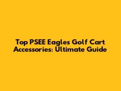 Top PSEE Eagles Golf Cart Accessories: Ultimate Guide