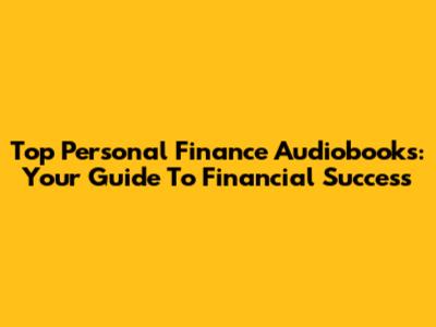 Top Personal Finance Audiobooks: Your Guide To Financial Success