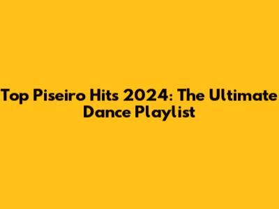 Top Piseiro Hits 2024: The Ultimate Dance Playlist