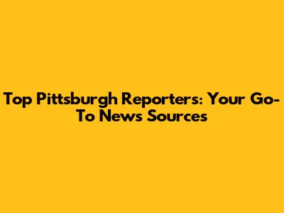 Top Pittsburgh Reporters: Your Go-To News Sources