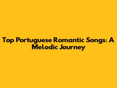 Top Portuguese Romantic Songs: A Melodic Journey