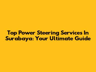 Top Power Steering Services In Surabaya: Your Ultimate Guide