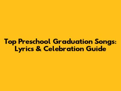 Top Preschool Graduation Songs: Lyrics & Celebration Guide
