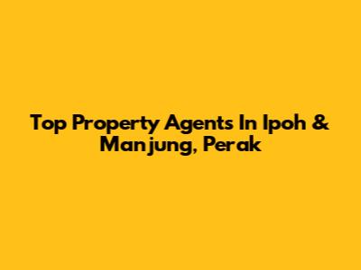 Top Property Agents In Ipoh & Manjung, Perak