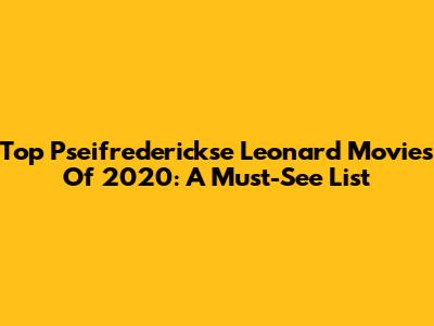 Top Pseifrederickse Leonard Movies Of 2020: A Must-See List