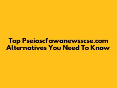 Top Pseioscfawanewsscse.com Alternatives You Need To Know