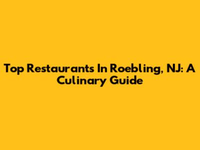 Top Restaurants In Roebling, NJ: A Culinary Guide