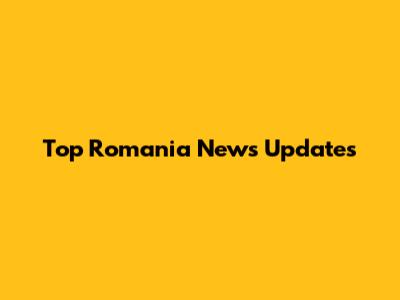 Top Romania News Updates