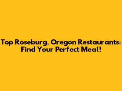 Top Roseburg, Oregon Restaurants: Find Your Perfect Meal!