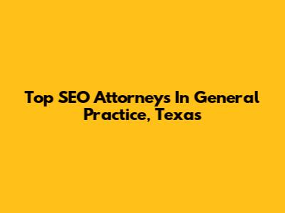 Top SEO Attorneys In General Practice, Texas