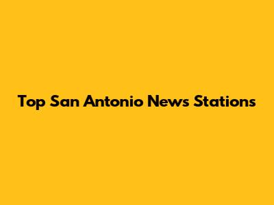 Top San Antonio News Stations