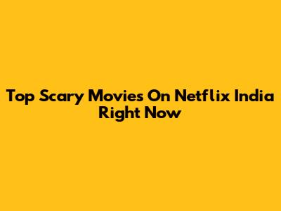 Top Scary Movies On Netflix India Right Now