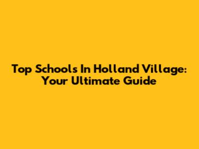 Top Schools In Holland Village: Your Ultimate Guide