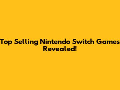 Top Selling Nintendo Switch Games Revealed!