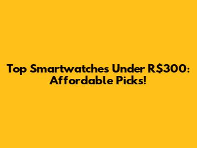 Top Smartwatches Under R$300: Affordable Picks!