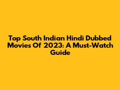 Top South Indian Hindi Dubbed Movies Of 2023: A Must-Watch Guide