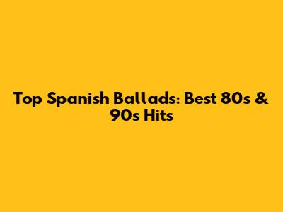 Top Spanish Ballads: Best 80s & 90s Hits