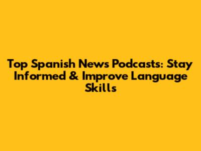 Top Spanish News Podcasts: Stay Informed & Improve Language Skills