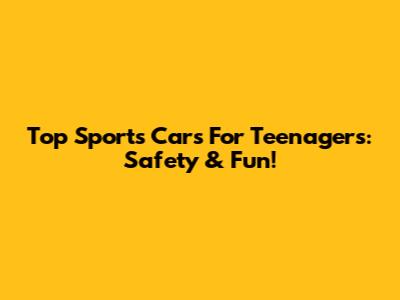 Top Sports Cars For Teenagers: Safety & Fun!