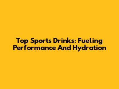 Top Sports Drinks: Fueling Performance And Hydration