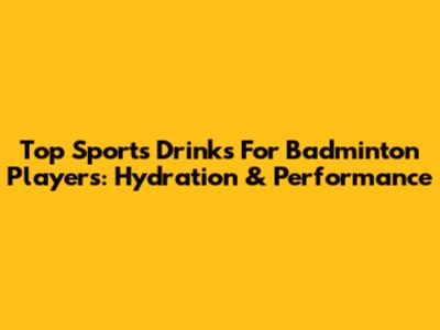 Top Sports Drinks For Badminton Players: Hydration & Performance