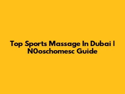 Top Sports Massage In Dubai | N0oschomesc Guide