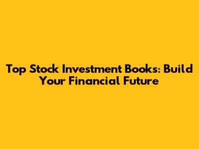 Top Stock Investment Books: Build Your Financial Future
