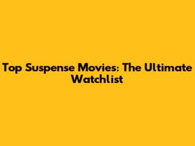 Top Suspense Movies: The Ultimate Watchlist