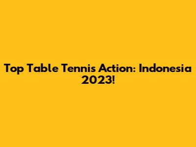 Top Table Tennis Action: Indonesia 2023!