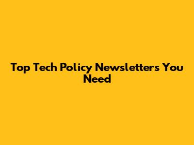 Top Tech Policy Newsletters You Need