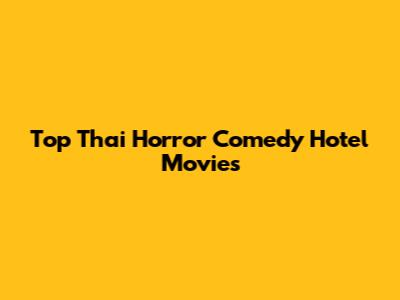 Top Thai Horror Comedy Hotel Movies