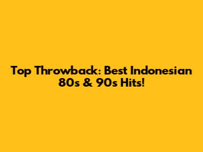 Top Throwback: Best Indonesian 80s & 90s Hits!