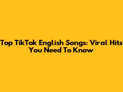 Top TikTok English Songs: Viral Hits You Need To Know
